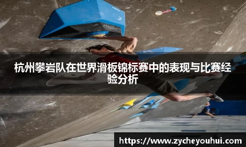 杭州攀岩队在世界滑板锦标赛中的表现与比赛经验分析