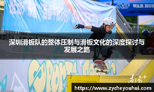 深圳滑板队的整体压制与滑板文化的深度探讨与发展之路