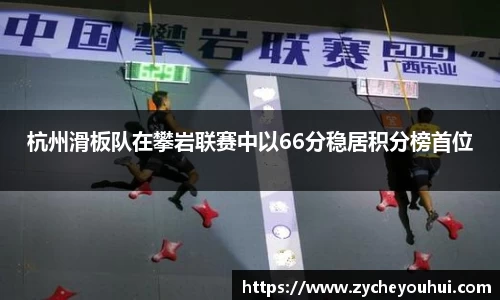 杭州滑板队在攀岩联赛中以66分稳居积分榜首位