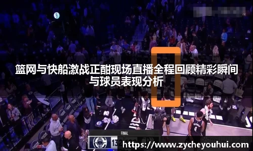 篮网与快船激战正酣现场直播全程回顾精彩瞬间与球员表现分析
